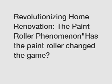 Revolutionizing Home Renovation: The Paint Roller Phenomenon"Has the paint roller changed the game?