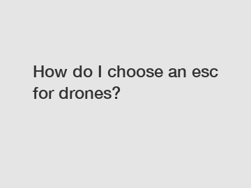 How do I choose an esc for drones?