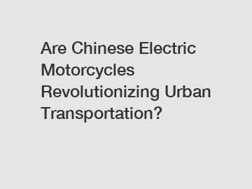 Are Chinese Electric Motorcycles Revolutionizing Urban Transportation?