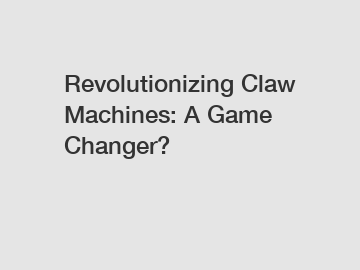 Revolutionizing Claw Machines: A Game Changer?