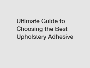 Ultimate Guide to Choosing the Best Upholstery Adhesive