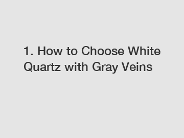 1. How to Choose White Quartz with Gray Veins