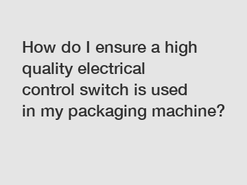 How do I ensure a high quality electrical control switch is used in my packaging machine?