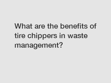 What are the benefits of tire chippers in waste management?