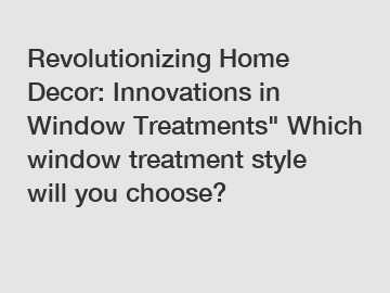 Revolutionizing Home Decor: Innovations in Window Treatments" Which window treatment style will you choose?