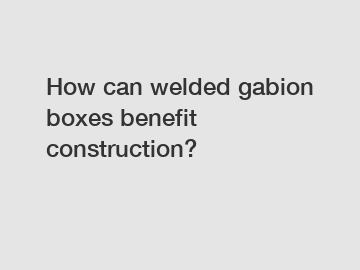 How can welded gabion boxes benefit construction?