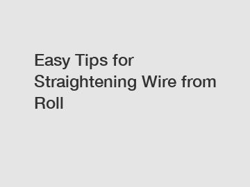 Easy Tips for Straightening Wire from Roll