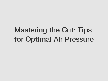 Mastering the Cut: Tips for Optimal Air Pressure