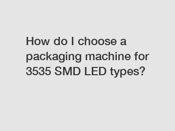 How do I choose a packaging machine for 3535 SMD LED types?