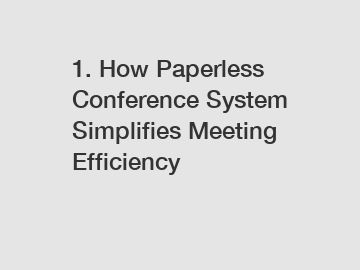 1. How Paperless Conference System Simplifies Meeting Efficiency