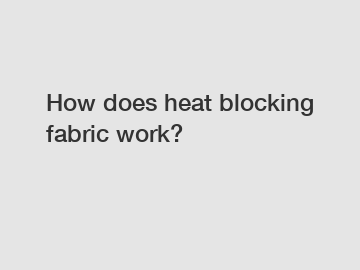 How does heat blocking fabric work?