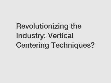 Revolutionizing the Industry: Vertical Centering Techniques?
