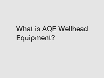 What is AQE Wellhead Equipment?