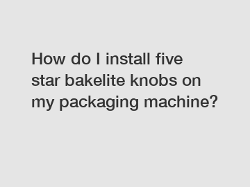 How do I install five star bakelite knobs on my packaging machine?