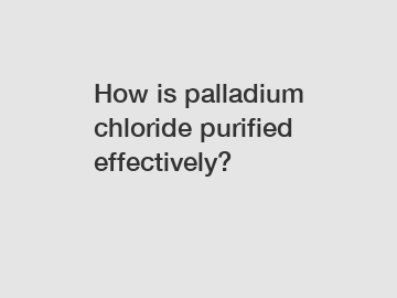 How is palladium chloride purified effectively?