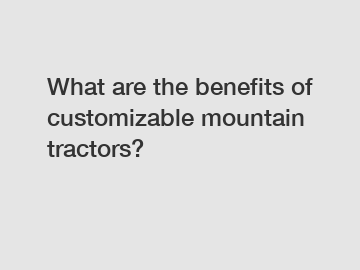 What are the benefits of customizable mountain tractors?