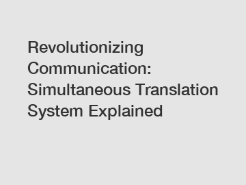 Revolutionizing Communication: Simultaneous Translation System Explained