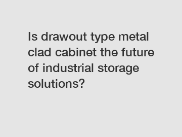 Is drawout type metal clad cabinet the future of industrial storage solutions?