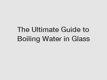 The Ultimate Guide to Boiling Water in Glass