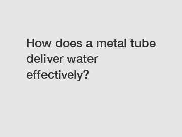 How does a metal tube deliver water effectively?