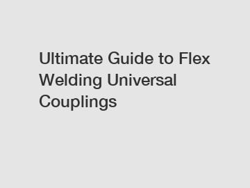 Ultimate Guide to Flex Welding Universal Couplings