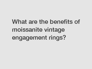What are the benefits of moissanite vintage engagement rings?