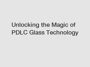 Unlocking the Magic of PDLC Glass Technology