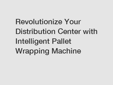 Revolutionize Your Distribution Center with Intelligent Pallet Wrapping Machine