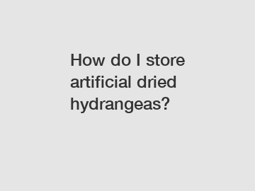 How do I store artificial dried hydrangeas?
