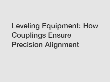 Leveling Equipment: How Couplings Ensure Precision Alignment