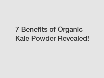 7 Benefits of Organic Kale Powder Revealed!