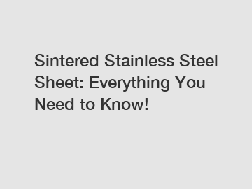 Sintered Stainless Steel Sheet: Everything You Need to Know!