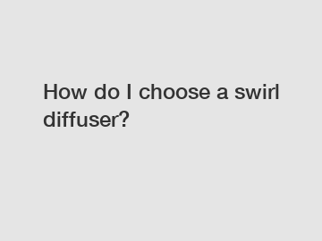 How do I choose a swirl diffuser?