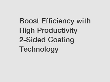 Boost Efficiency with High Productivity 2-Sided Coating Technology