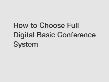 How to Choose Full Digital Basic Conference System