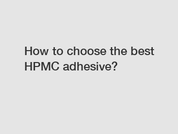 How to choose the best HPMC adhesive?