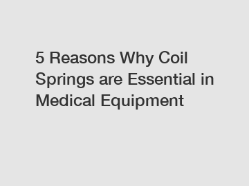 5 Reasons Why Coil Springs are Essential in Medical Equipment