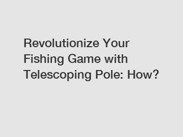 Revolutionize Your Fishing Game with Telescoping Pole: How?