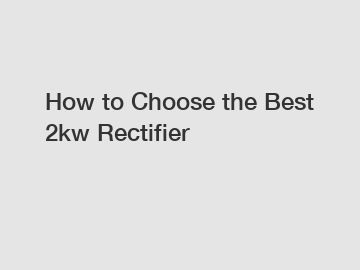 How to Choose the Best 2kw Rectifier