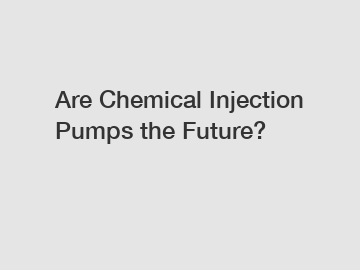 Are Chemical Injection Pumps the Future?