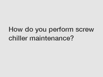 How do you perform screw chiller maintenance?