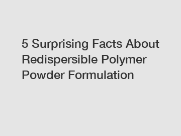5 Surprising Facts About Redispersible Polymer Powder Formulation