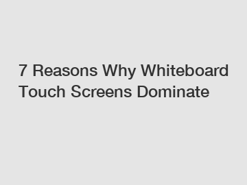 7 Reasons Why Whiteboard Touch Screens Dominate