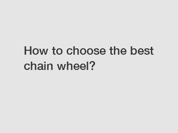 How to choose the best chain wheel?