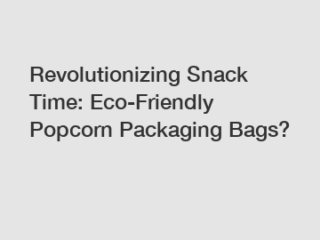 Revolutionizing Snack Time: Eco-Friendly Popcorn Packaging Bags?