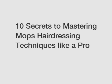 10 Secrets to Mastering Mops Hairdressing Techniques like a Pro