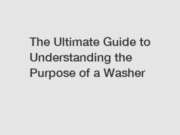 The Ultimate Guide to Understanding the Purpose of a Washer