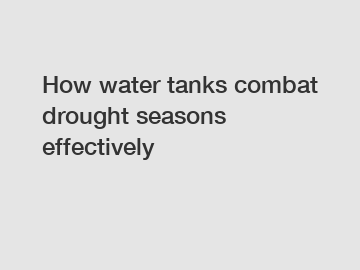 How water tanks combat drought seasons effectively