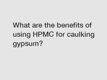 What are the benefits of using HPMC for caulking gypsum?