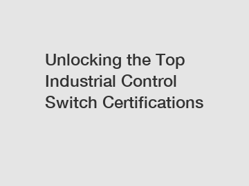 Unlocking the Top Industrial Control Switch Certifications